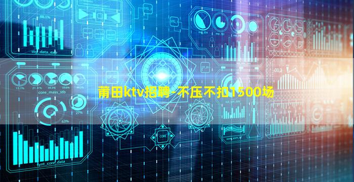 莆田ktv招聘-不压不扣1500场